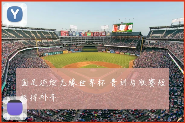 国足连续无缘世界杯 青训与联赛短板待补齐