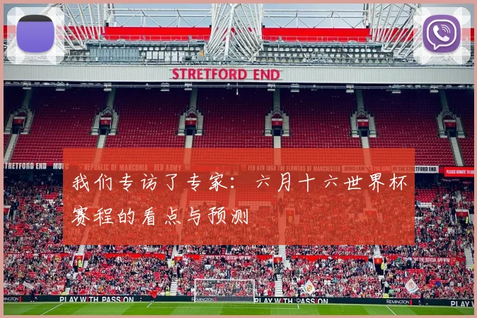 我们专访了专家：六月十六世界杯赛程的看点与预测
