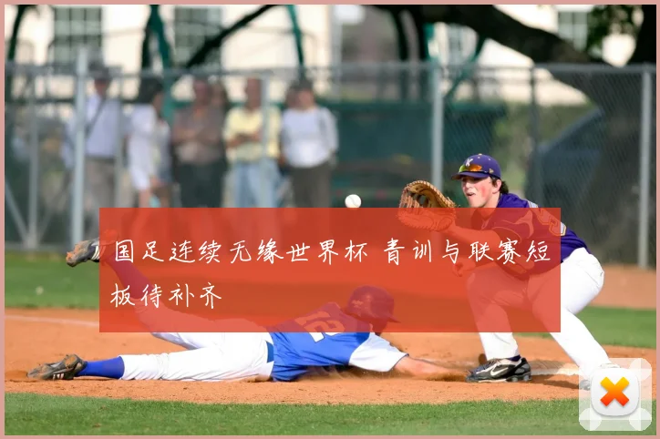 国足连续无缘世界杯 青训与联赛短板待补齐