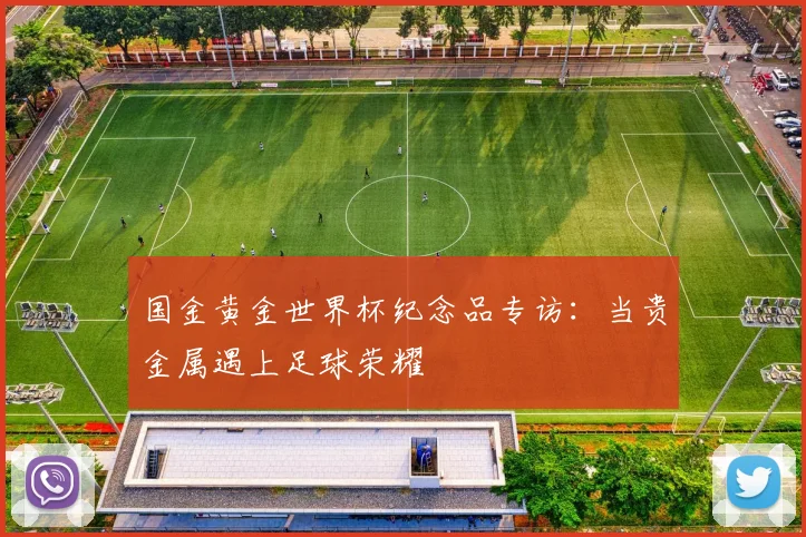 国金黄金世界杯纪念品专访:当贵金属遇上足球荣耀